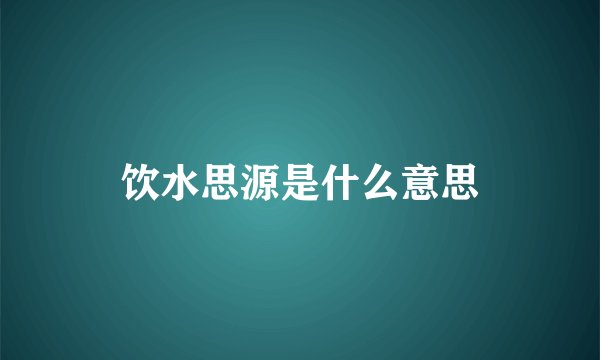 饮水思源是什么意思