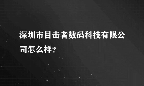 深圳市目击者数码科技有限公司怎么样？