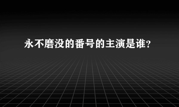 永不磨没的番号的主演是谁？