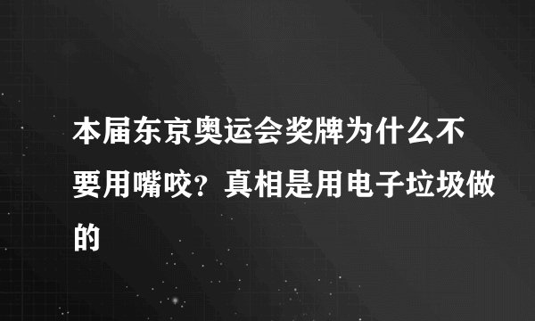 本届东京奥运会奖牌为什么不要用嘴咬？真相是用电子垃圾做的