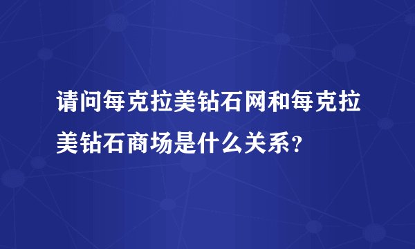 请问每克拉美钻石网和每克拉美钻石商场是什么关系？