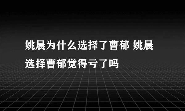 姚晨为什么选择了曹郁 姚晨选择曹郁觉得亏了吗