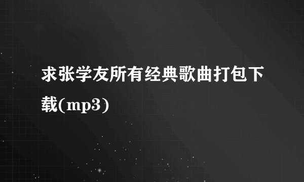 求张学友所有经典歌曲打包下载(mp3)