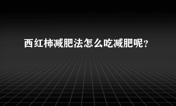 西红柿减肥法怎么吃减肥呢？