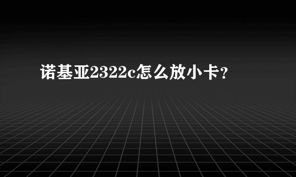诺基亚2322c怎么放小卡?