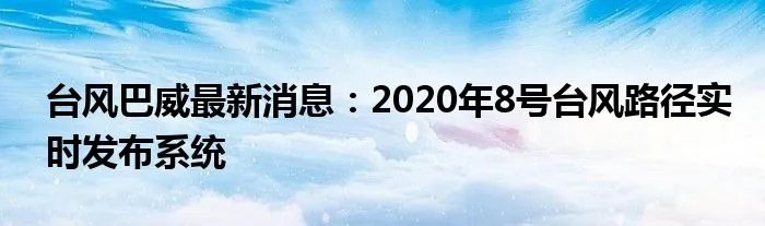 台风巴威最新消息：2020年8号台风路径实时发布系统