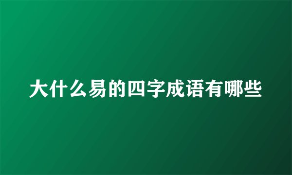 大什么易的四字成语有哪些