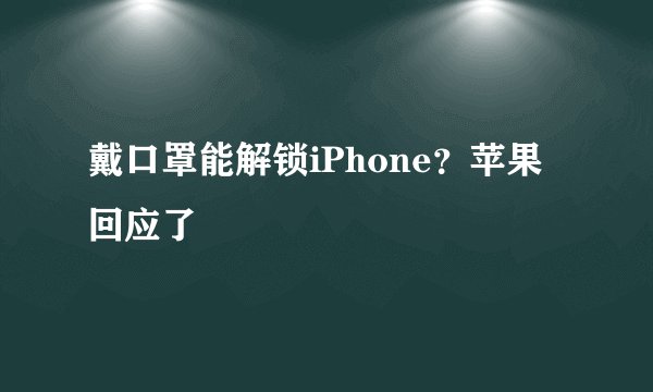 戴口罩能解锁iPhone？苹果回应了