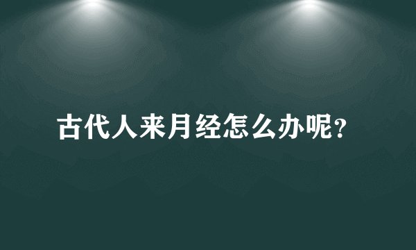 古代人来月经怎么办呢？