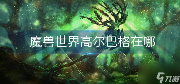 魔兽世界高尔巴格在哪