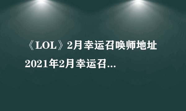 《LOL》2月幸运召唤师地址 2021年2月幸运召唤师入口
