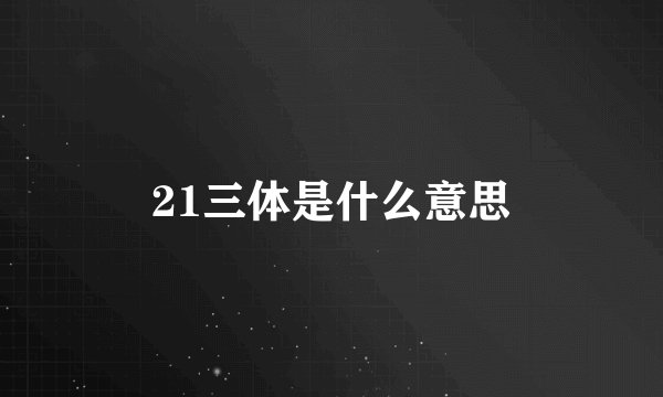 21三体是什么意思