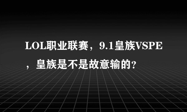 LOL职业联赛，9.1皇族VSPE，皇族是不是故意输的？