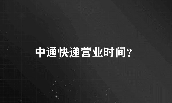 中通快递营业时间？