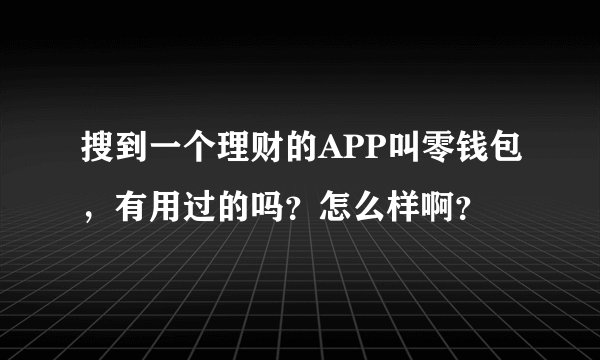 搜到一个理财的APP叫零钱包，有用过的吗？怎么样啊？