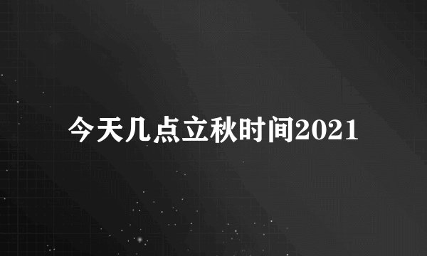 今天几点立秋时间2021