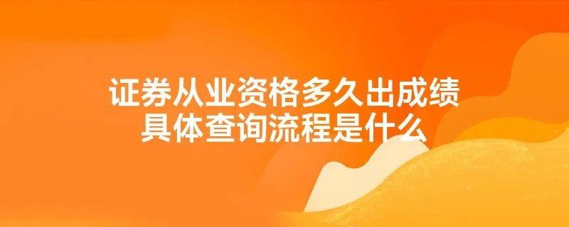 证券从业资格多久出成绩具体查询流程是什么