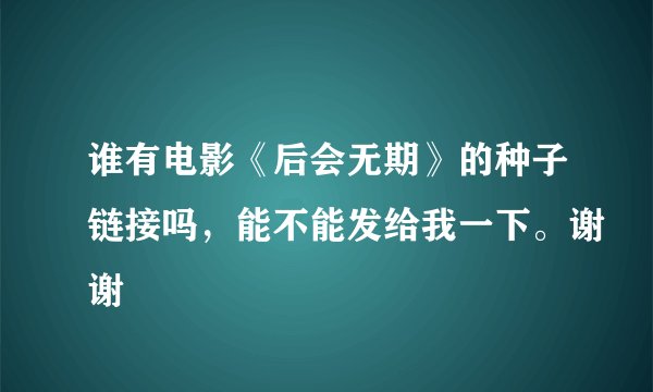 谁有电影《后会无期》的种子链接吗，能不能发给我一下。谢谢