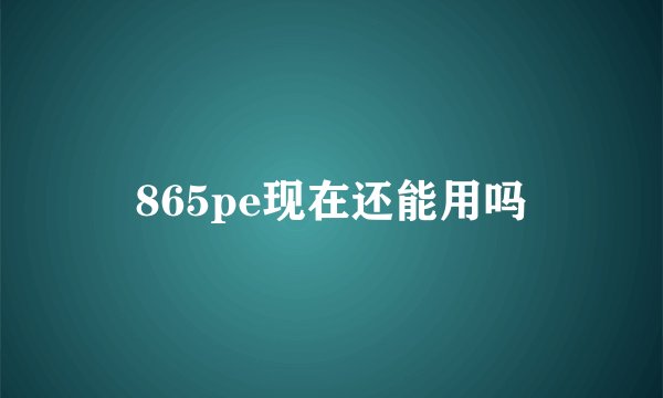 865pe现在还能用吗