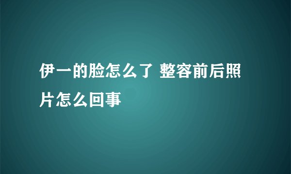 伊一的脸怎么了 整容前后照片怎么回事