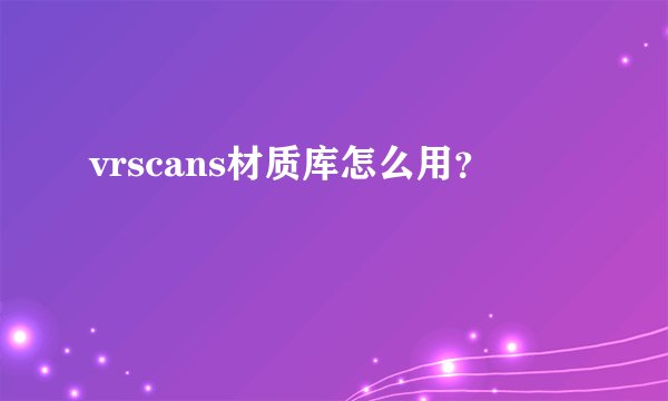 vrscans材质库怎么用？