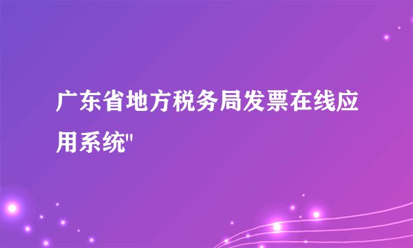 广东省地方税务局发票在线应用系统