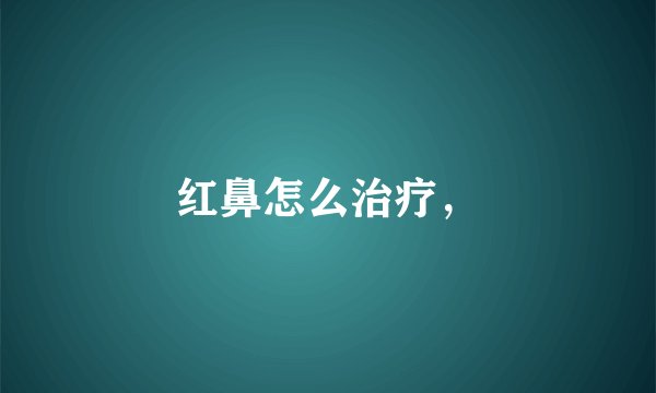 红鼻怎么治疗，