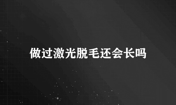 做过激光脱毛还会长吗