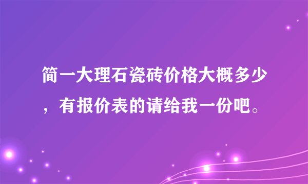 简一大理石瓷砖价格大概多少，有报价表的请给我一份吧。