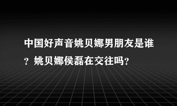 中国好声音姚贝娜男朋友是谁？姚贝娜侯磊在交往吗？