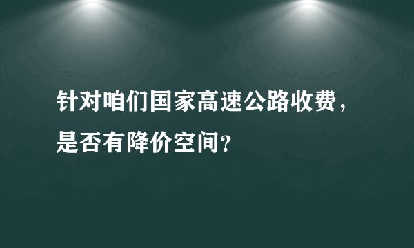 针对咱们国家高速公路收费，是否有降价空间？