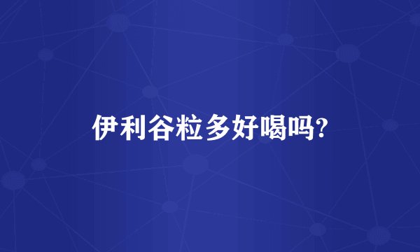 伊利谷粒多好喝吗?