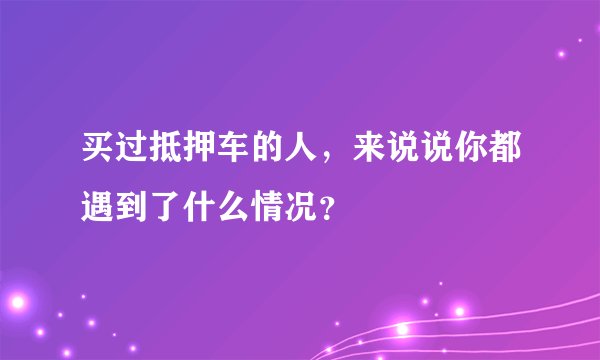 买过抵押车的人，来说说你都遇到了什么情况？