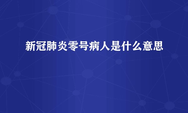 新冠肺炎零号病人是什么意思