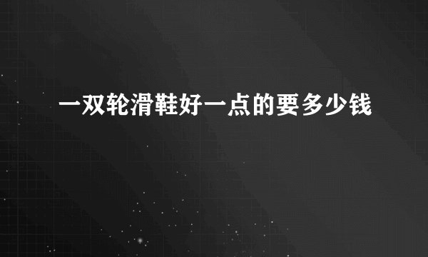 一双轮滑鞋好一点的要多少钱