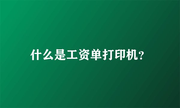 什么是工资单打印机？