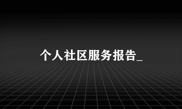 个人社区服务报告_
