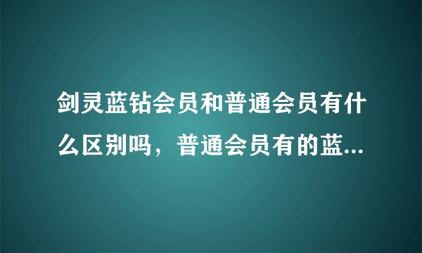 剑灵蓝钻会员和普通会员有什么区别吗，普通会员有的蓝转会员也有吗
