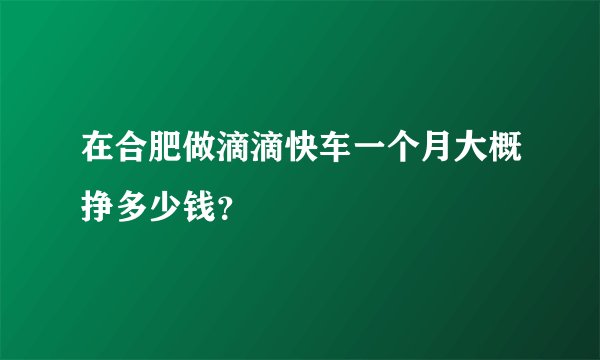 在合肥做滴滴快车一个月大概挣多少钱？