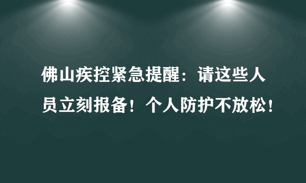 佛山疾控紧急提醒：请这些人员立刻报备！个人防护不放松！