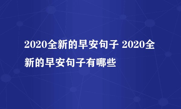 2020全新的早安句子 2020全新的早安句子有哪些