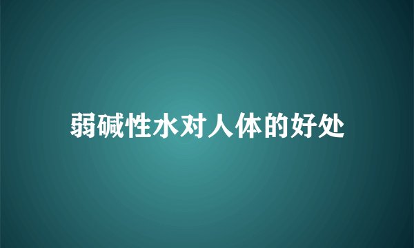 弱碱性水对人体的好处