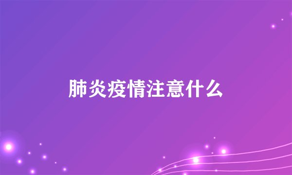 肺炎疫情注意什么
