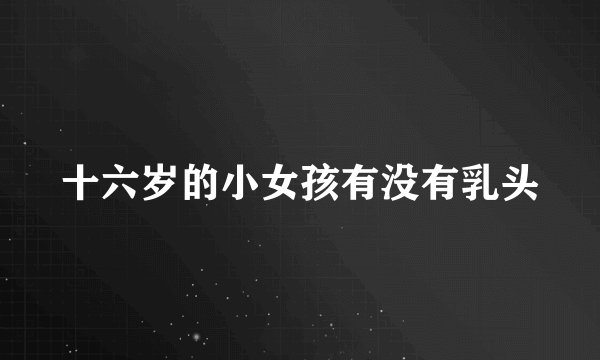 十六岁的小女孩有没有乳头