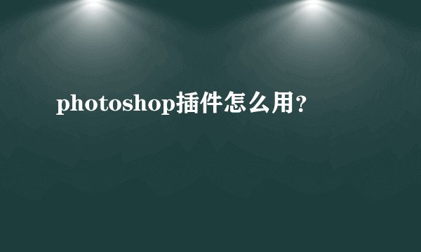 photoshop插件怎么用？