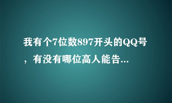 我有个7位数897开头的QQ号，有没有哪位高人能告诉我这号是哪一年申请的，申请方式是什么？
