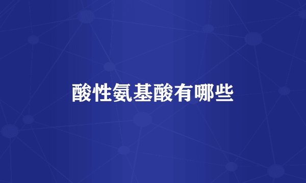 酸性氨基酸有哪些