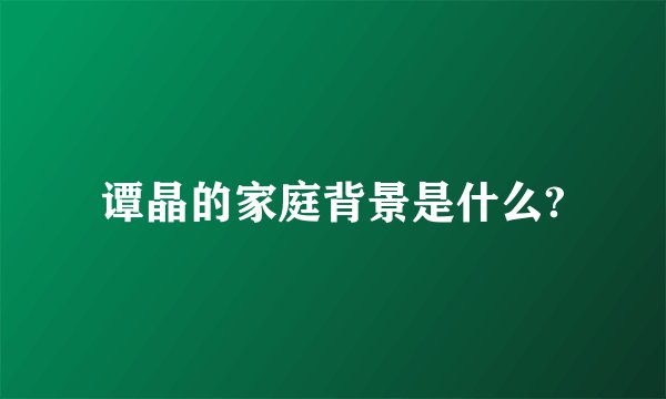 谭晶的家庭背景是什么?