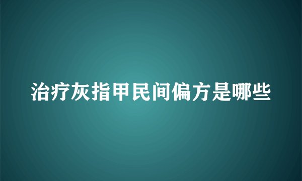 治疗灰指甲民间偏方是哪些