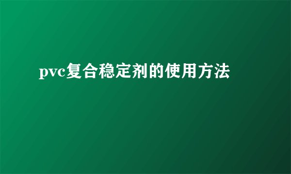 pvc复合稳定剂的使用方法